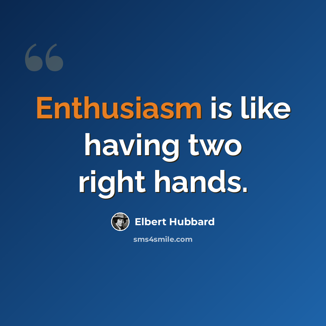 “Enthusiasm is like having two right hands.” quote by Elbert Hubbard