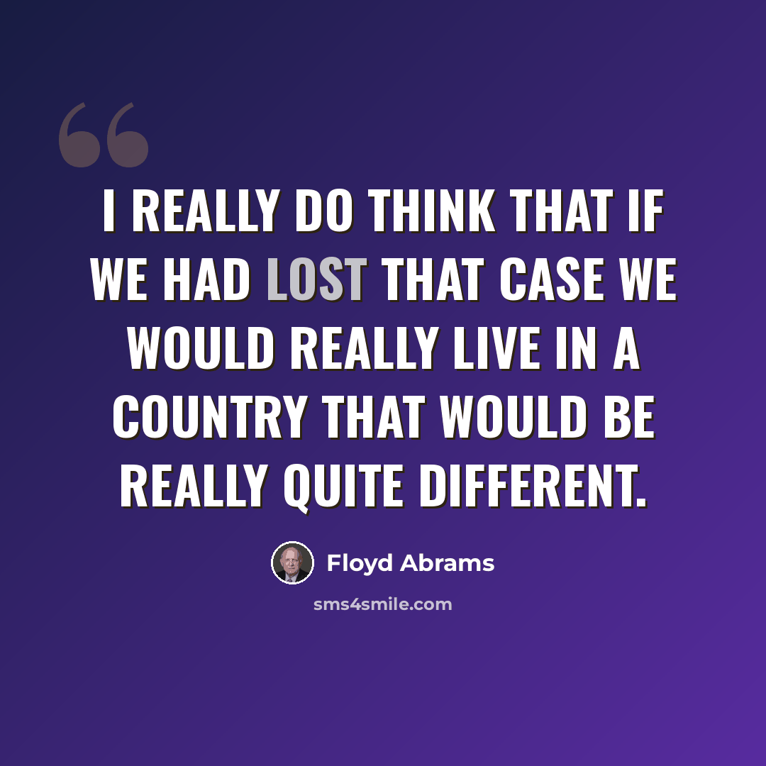 “I really do think that if we had lost that case we would really live in a country that would be really quite different.” quote by Floyd Abrams
