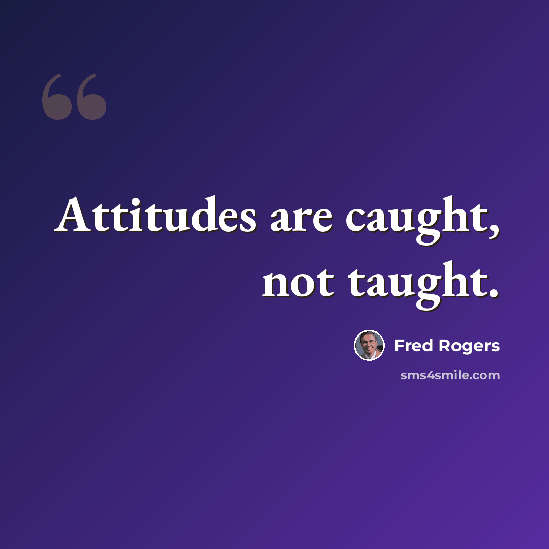 “Attitudes are caught, not taught.” quote by Fred Rogers