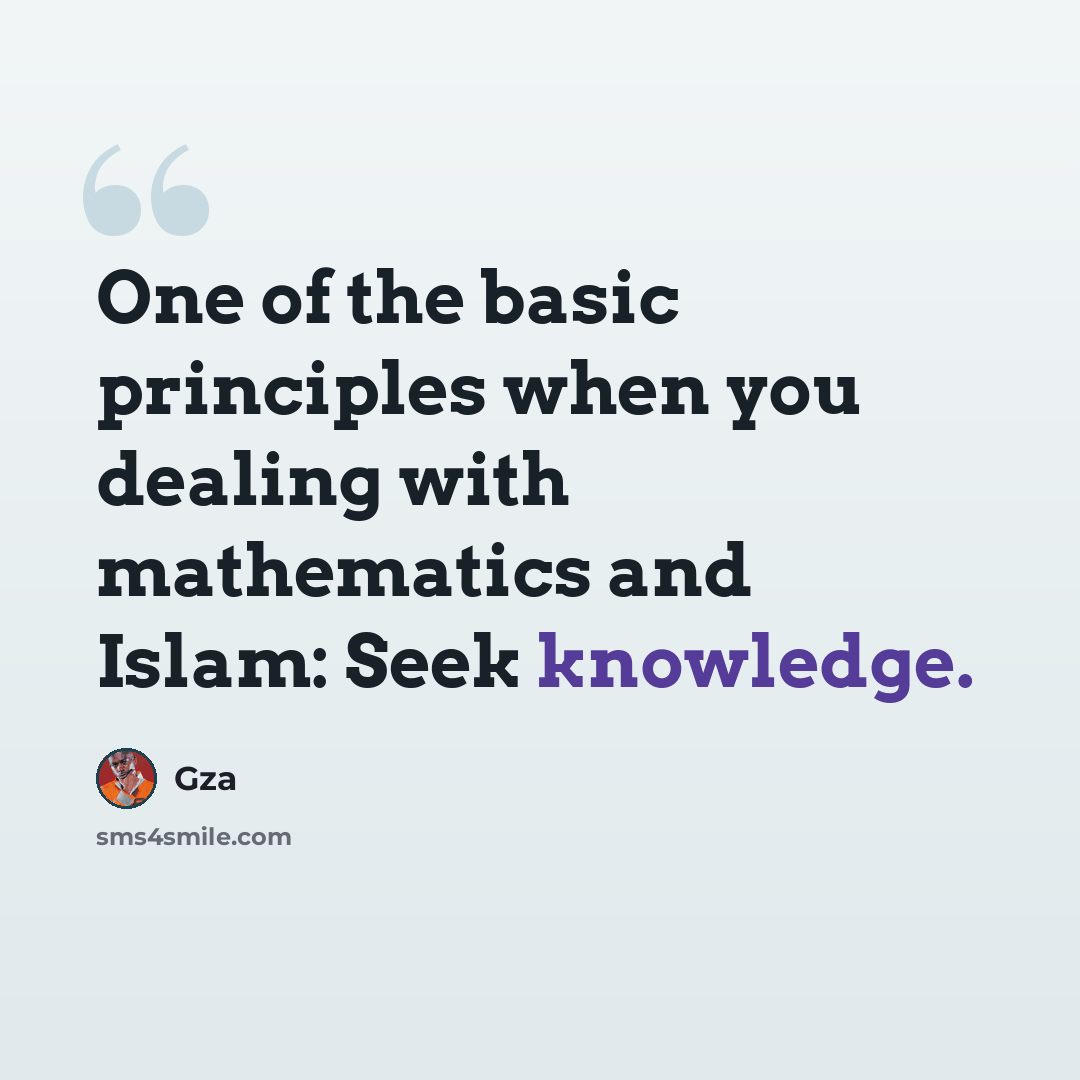 “One of the basic principles when you dealing with mathematics and Islam: Seek knowledge.” quote by Gza