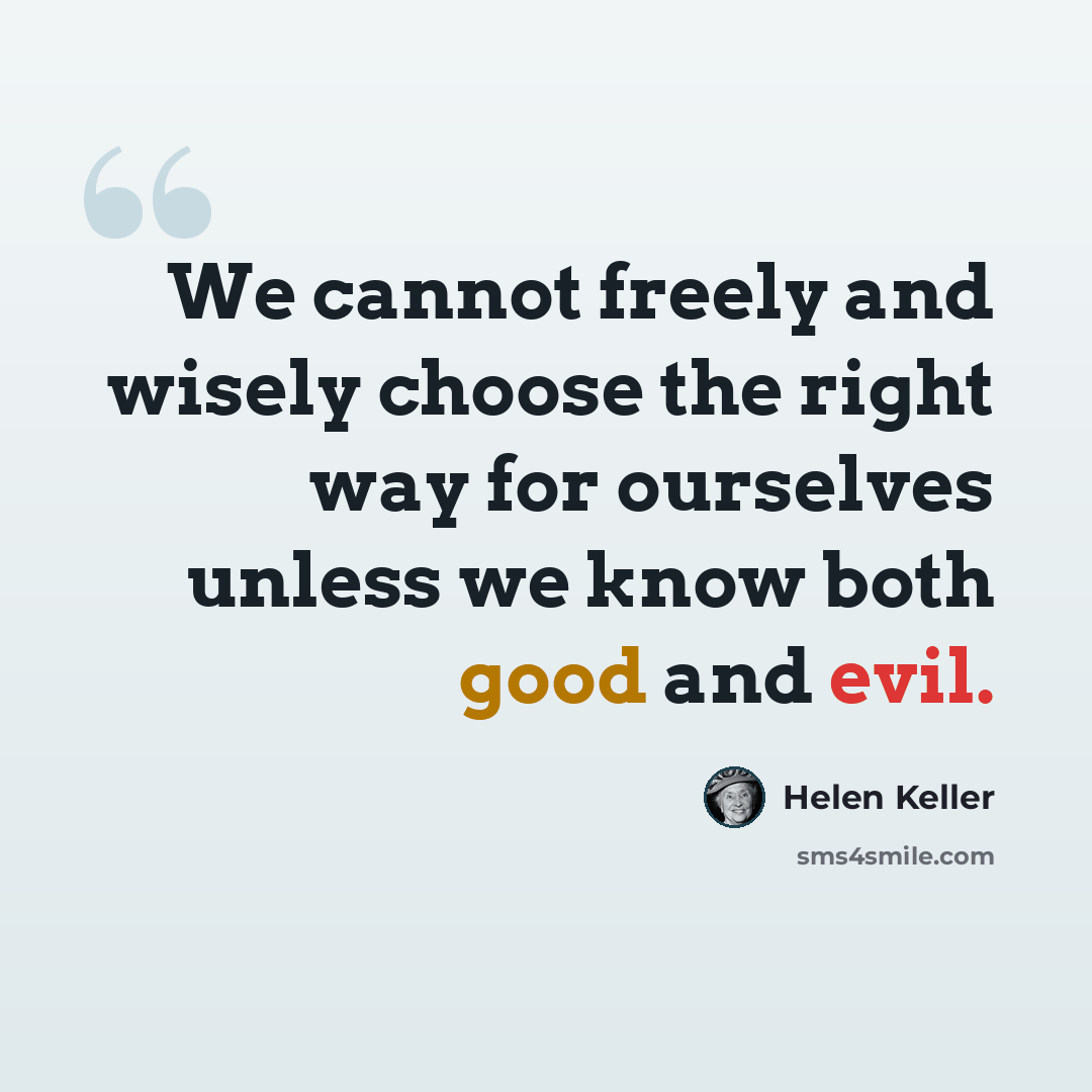 “We cannot freely and wisely choose the right way for ourselves unless we know both good and evil.” quote by Helen Keller