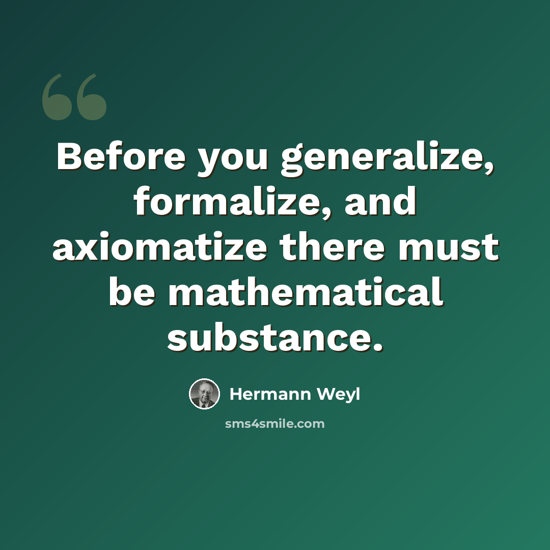 “Before you generalize, formalize, and axiomatize there must be mathematical substance.” quote by Hermann Weyl