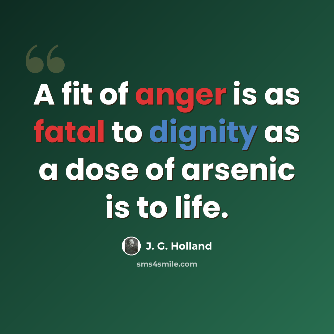 “A fit of anger is as fatal to dignity as a dose of arsenic is to life.” quote by J. G. Holland