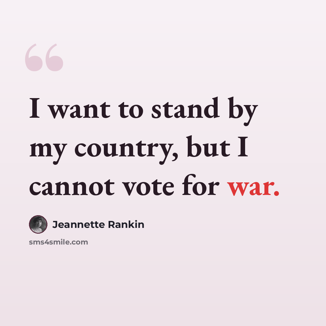 “I want to stand by my country, but I cannot vote for war.” quote by Jeannette Rankin