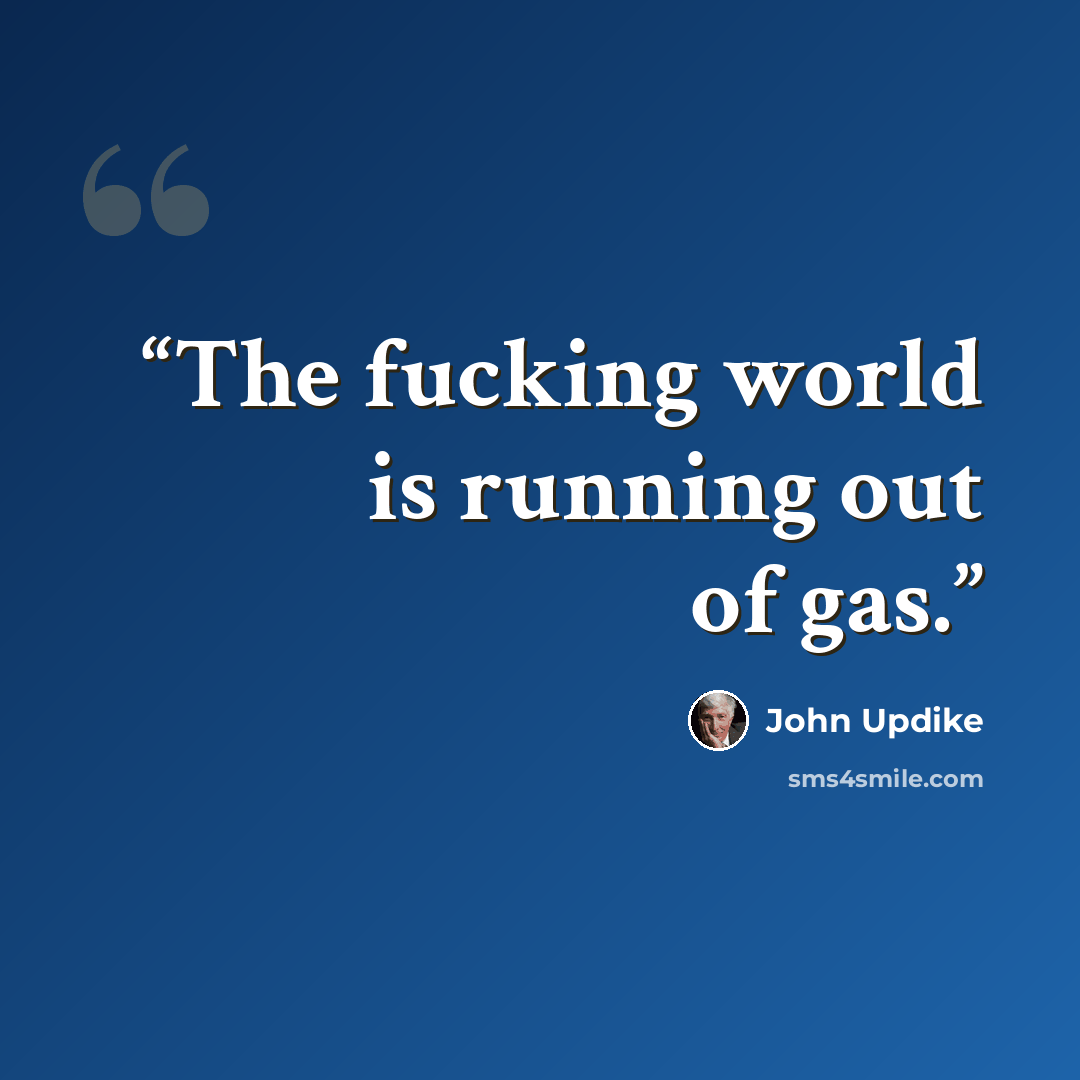 “The fucking world is running out of gas.” quote by John Updike