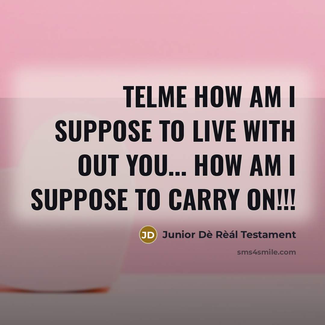 “Telme how am I suppose to Live with out you... How am I suppose to Carry oN!!!” quote by Junior Dè Rèál Testament