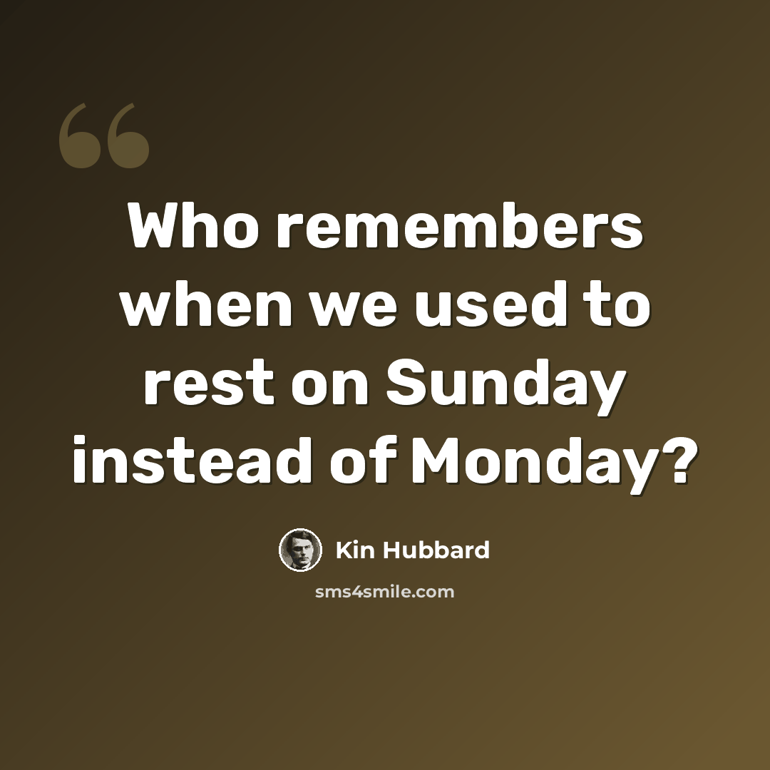 “Who remembers when we used to rest on Sunday instead of Monday?” quote by Kin Hubbard