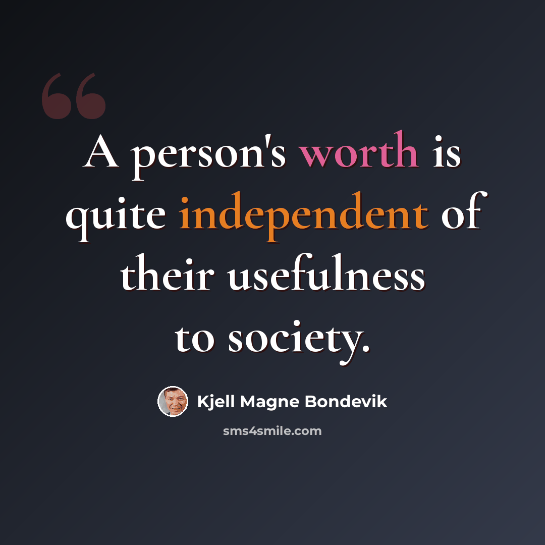 “A person's worth is quite independent of their usefulness to society.” quote by Kjell Magne Bondevik
