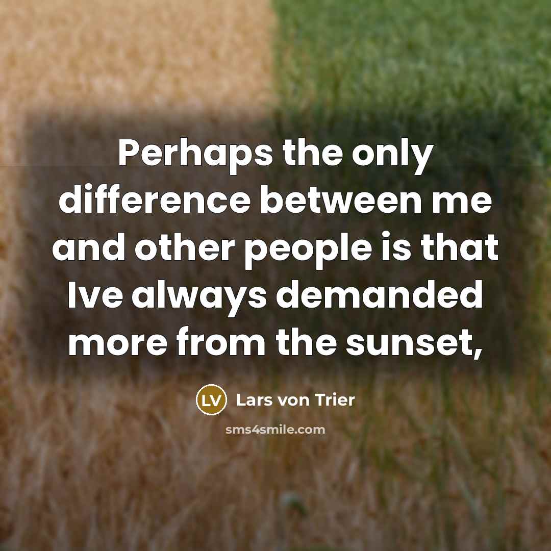 “Perhaps the only difference between me and other people is that Ive always demanded more from the sunset,” quote by Lars von Trier