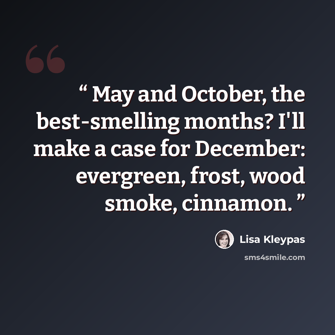 “May and October, the best-smelling months? I'll make a case for December: evergreen, frost, wood smoke, cinnamon.” quote by Lisa Kleypas