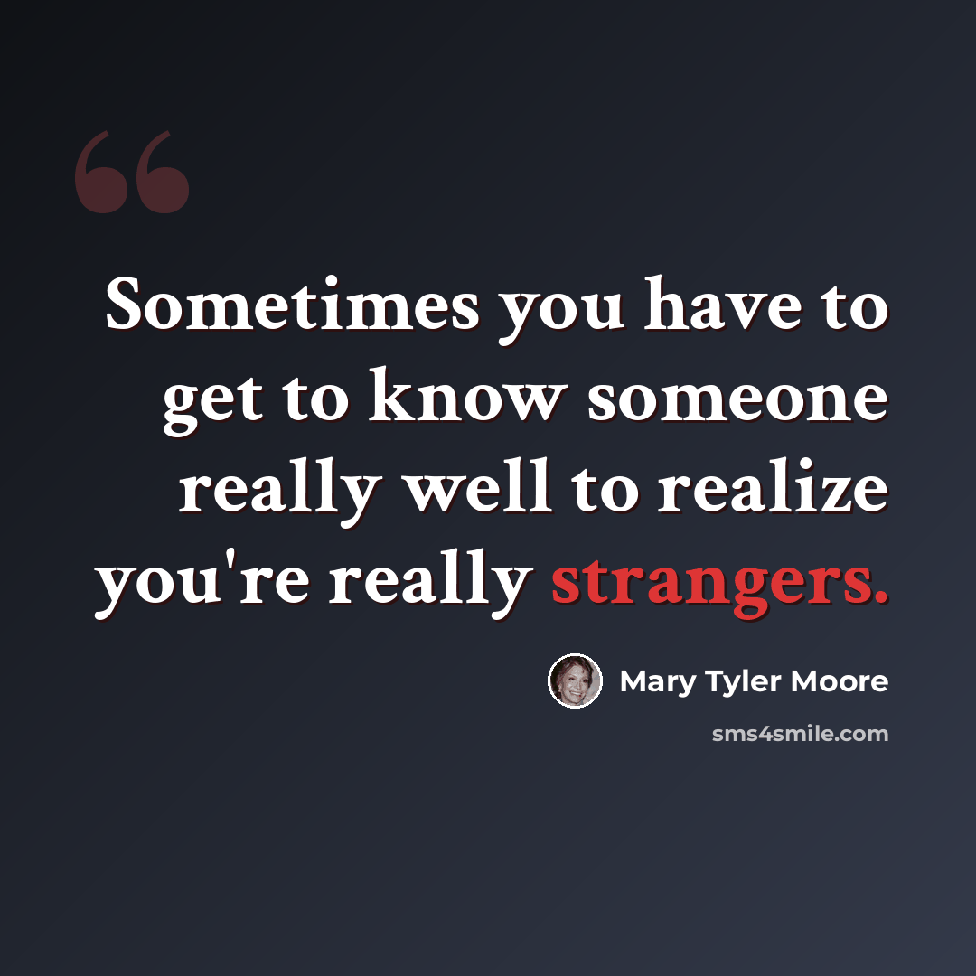 “Sometimes you have to get to know someone really well to realize you're really strangers.” quote by Mary Tyler Moore