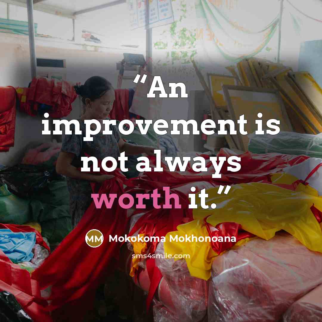 “An improvement is not always worth it.” quote by Mokokoma Mokhonoana