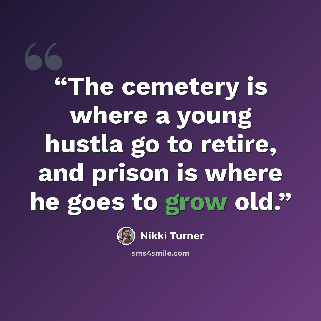 “The cemetery is where a young hustla go to retire, and prison is where he goes to grow old.” quote by Nikki Turner