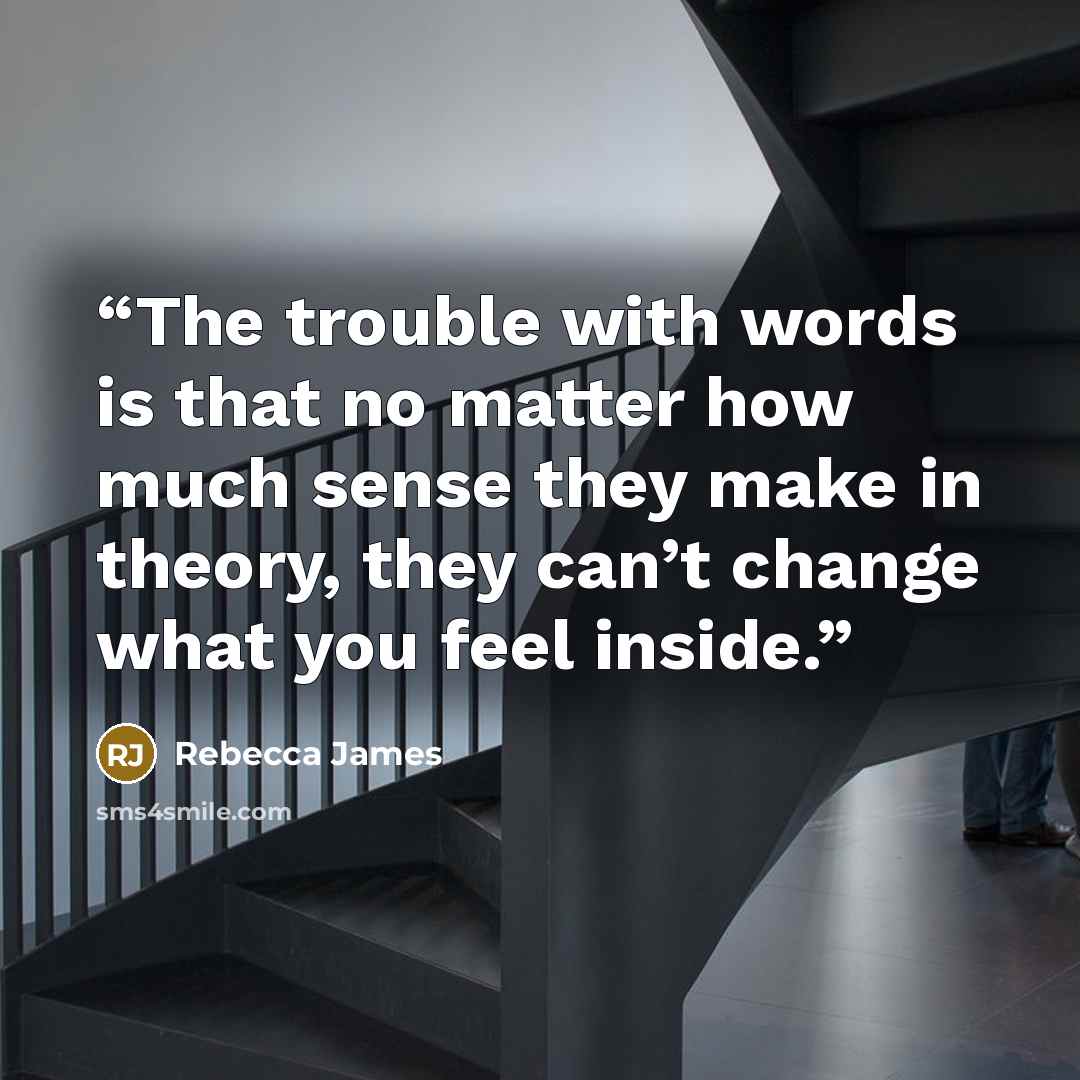 “The trouble with words is that no matter how much sense they make in theory, they can’t change what you feel inside.” quote by Rebecca James