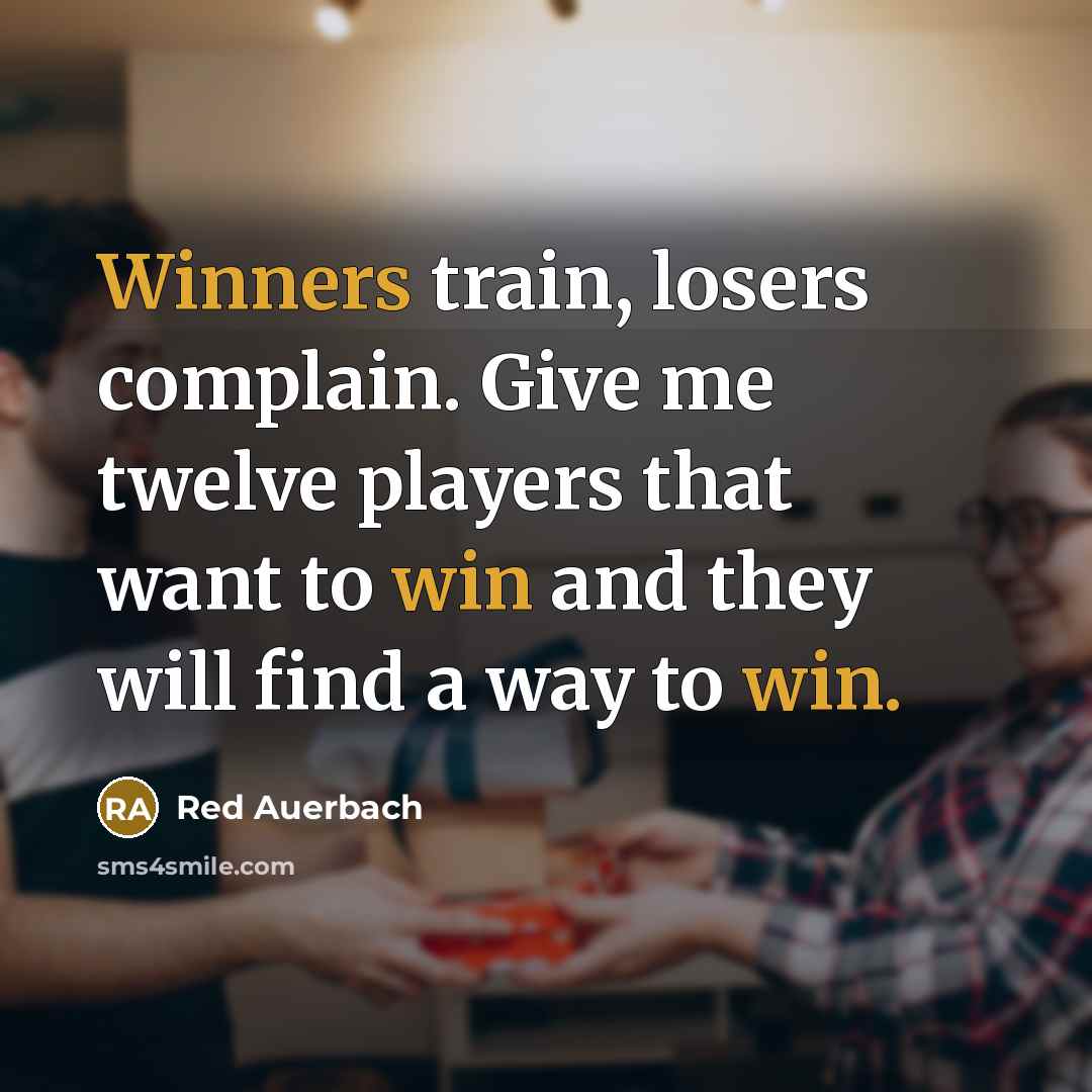 “Winners train, losers complain. Give me twelve players that want to win and they will find a way to win.” quote by Red Auerbach