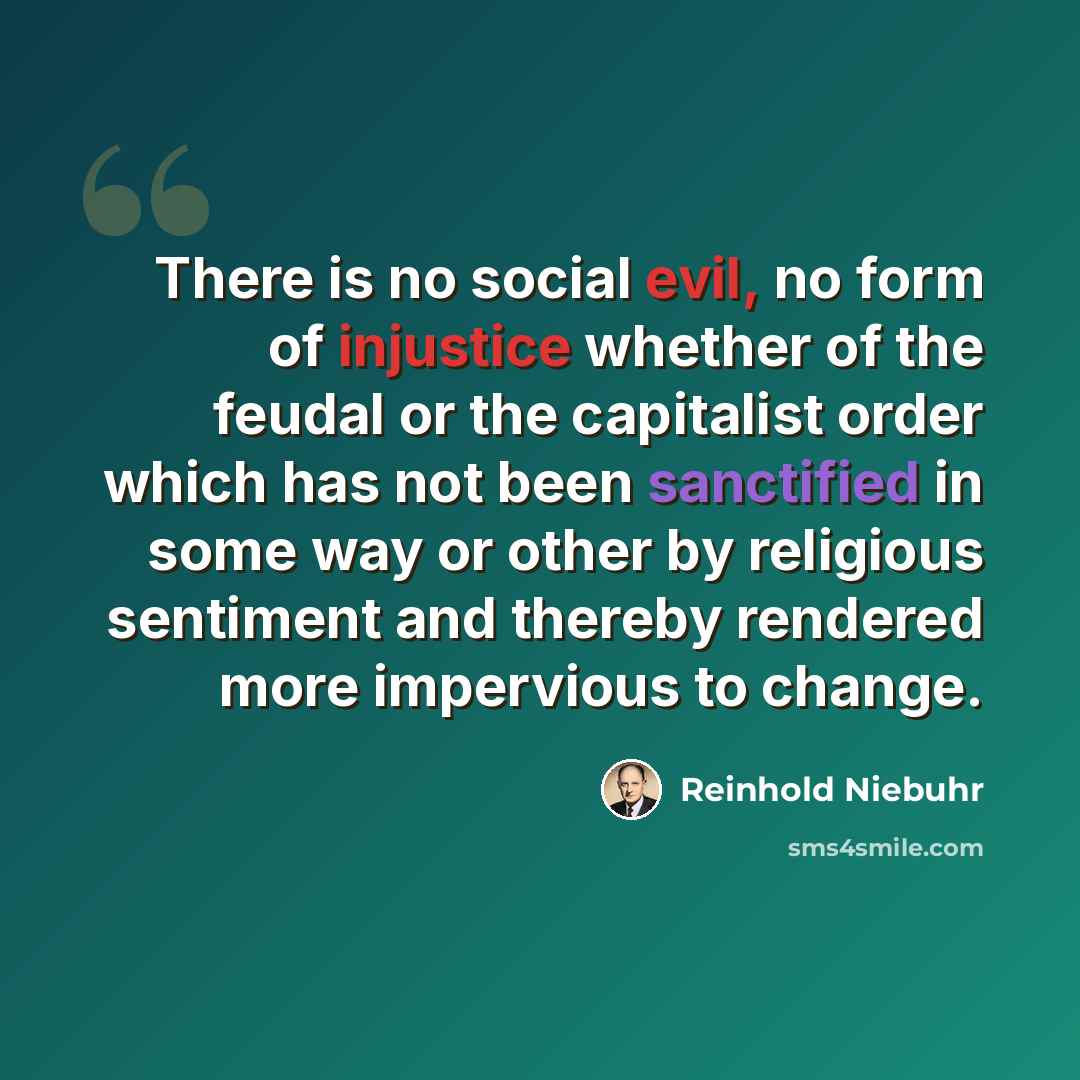 “There is no social evil, no form of injustice whether of the feudal or the capitalist order which has not been sanctified in some way or other by religious sentiment and thereby rendered more impervious to change.” quote by Reinhold Niebuhr