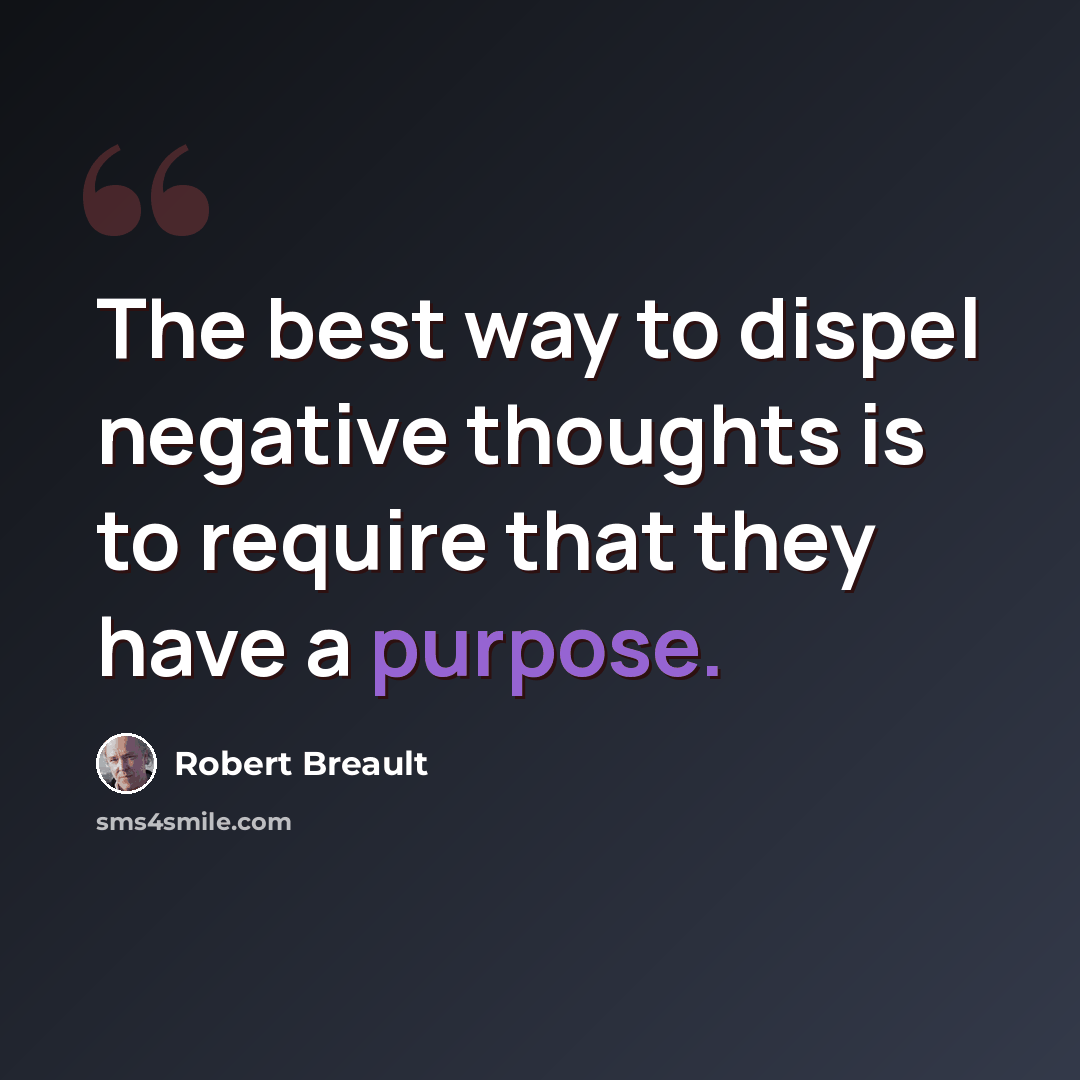 “The best way to dispel negative thoughts is to require that they have a purpose.” quote by Robert Breault