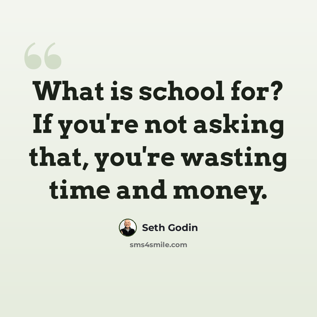 “What is school for? If you're not asking that, you're wasting time and money.” quote by Seth Godin