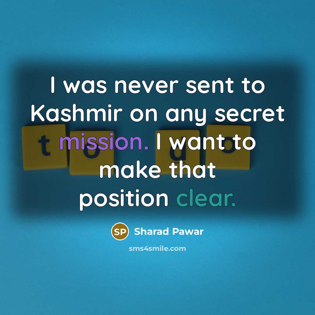 “I was never sent to Kashmir on any secret mission. I want to make that position clear.” quote by Sharad Pawar