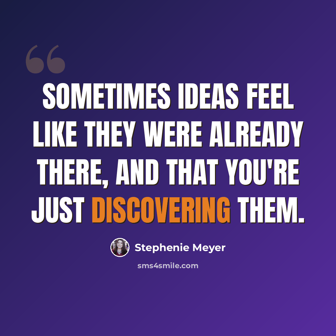 “Sometimes ideas feel like they were already there, and that you're just discovering them.” quote by Stephenie Meyer