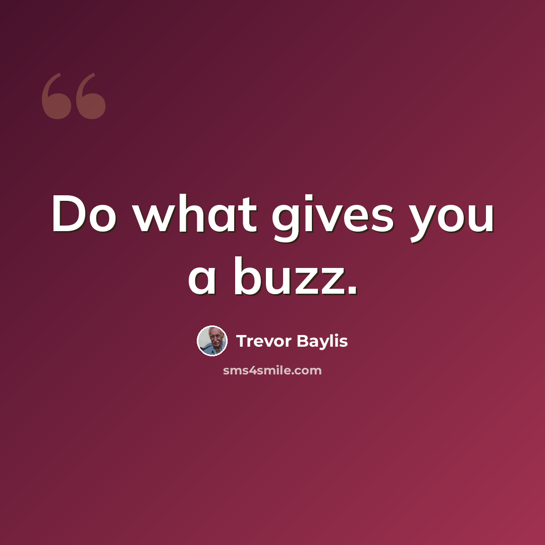 “Do what gives you a buzz.” quote by Trevor Baylis