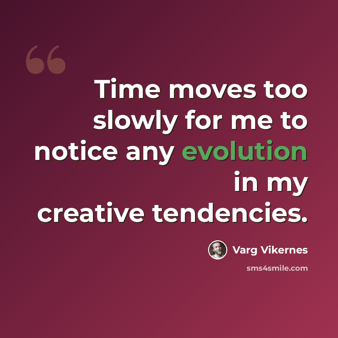 “Time moves too slowly for me to notice any evolution in my creative tendencies.” quote by Varg Vikernes