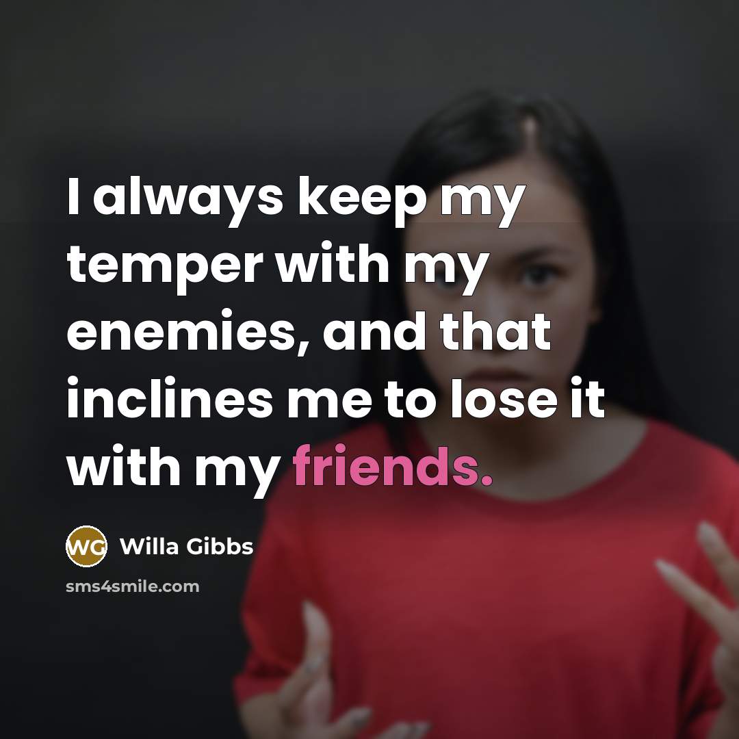 “I always keep my temper with my enemies, and that inclines me to lose it with my friends.” quote by Willa Gibbs
