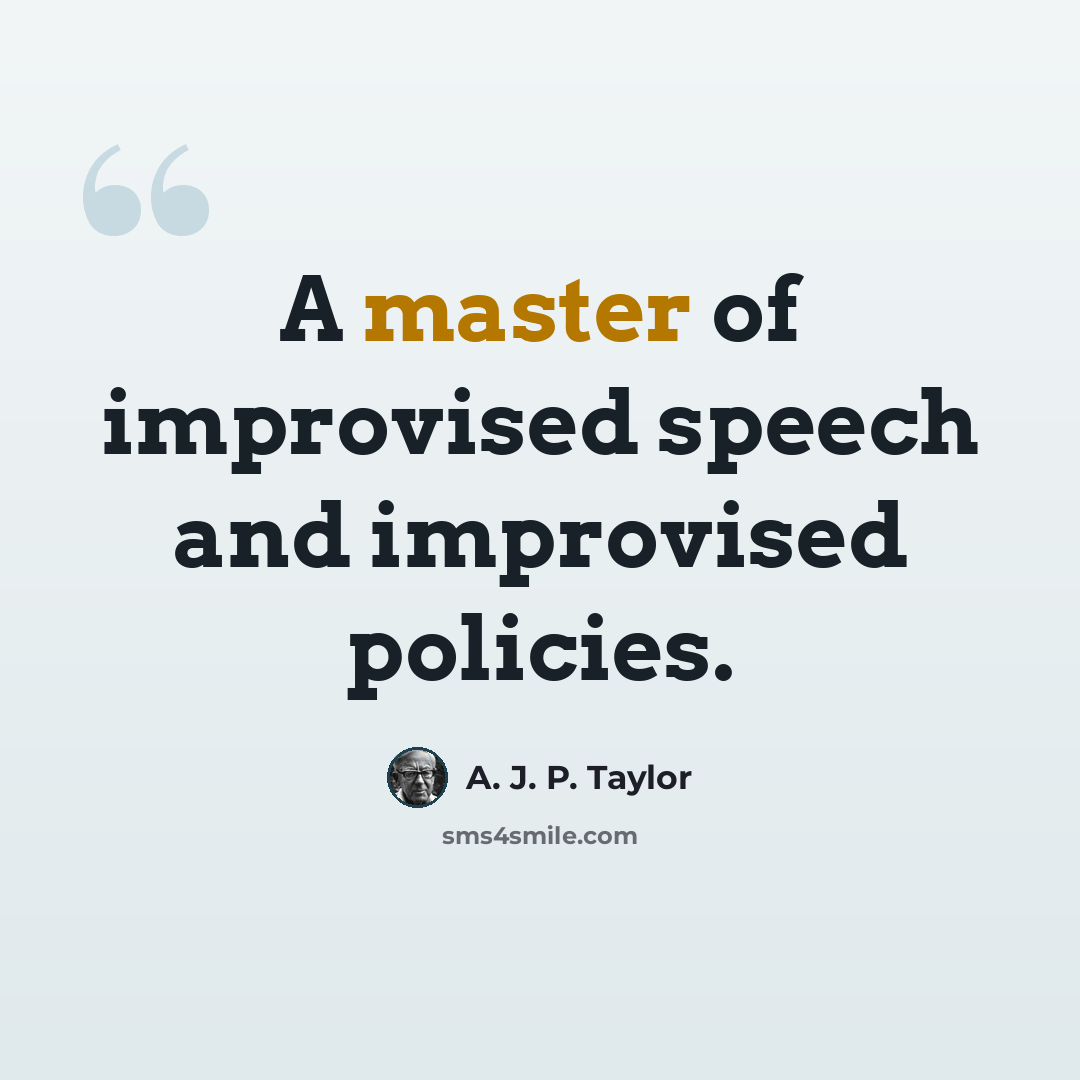 “A master of improvised speech and improvised policies.” quote by A. J. P. Taylor
