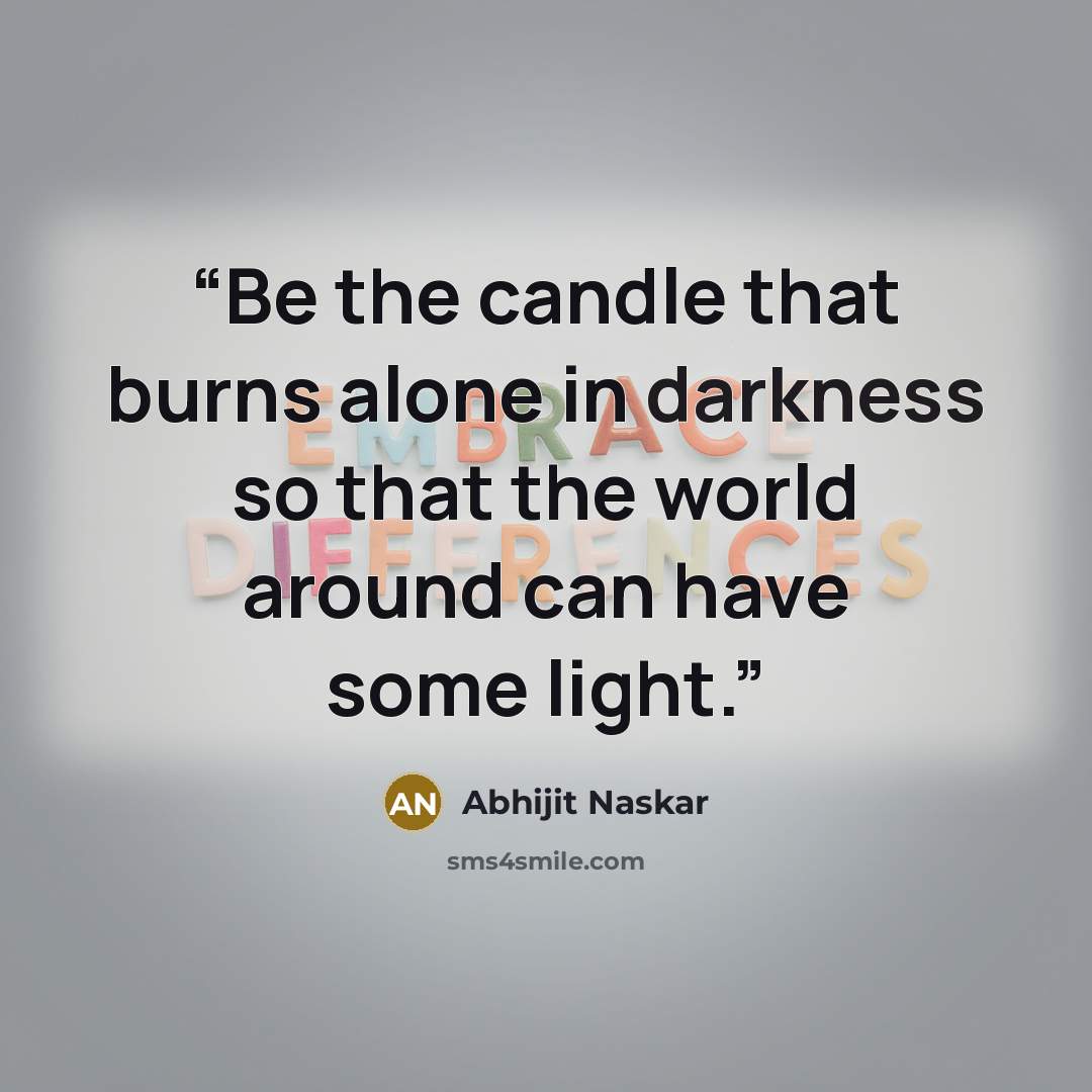 “Be the candle that burns alone in darkness so that the world around can have some light.” quote by Abhijit Naskar