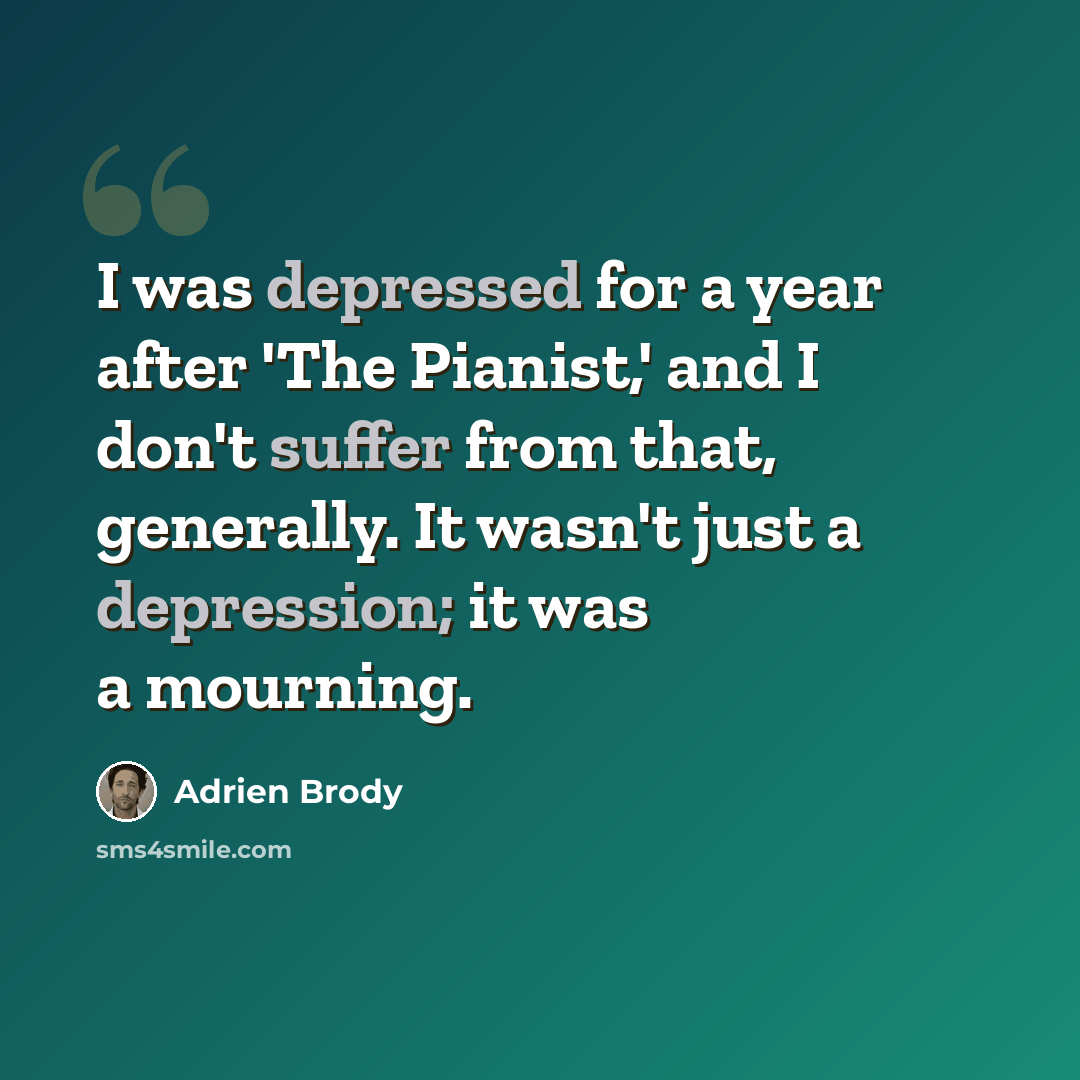 “I was depressed for a year after 'The Pianist,' and I don't suffer from that, generally. It wasn't just a depression; it was a mourning.” quote by Adrien Brody