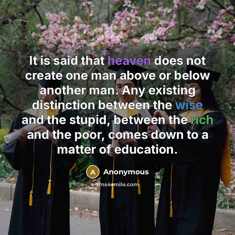 “It is said that heaven does not create one man above or below another man. Any existing distinction between the wise and the stupid, between the rich and the poor, comes down to a matter of education.” quote by Anonymous
