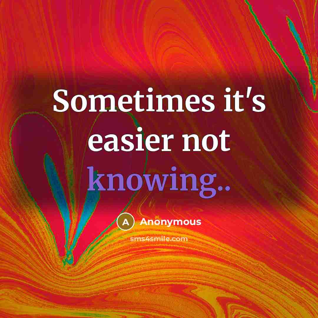 “Sometimes it's easier not knowing..” quote by Anonymous