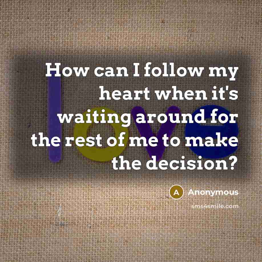 “How can I follow my heart when it's waiting around for the rest of me to make the decision?” quote by Anonymous
