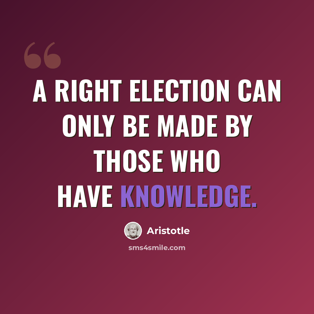“A right election can only be made by those who have knowledge.” quote by Aristotle