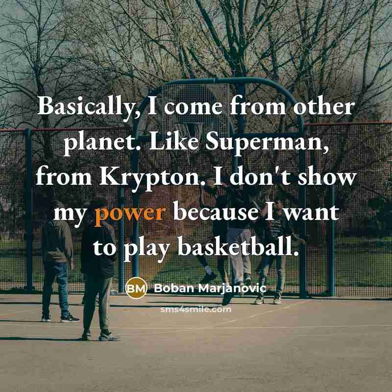 “Basically, I come from other planet. Like Superman, from Krypton. I don't show my power because I want to play basketball.” quote by Boban Marjanovic