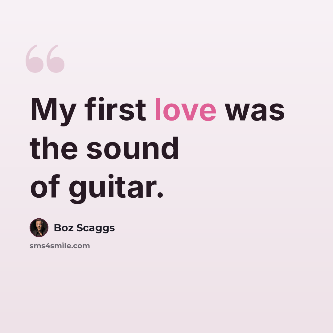 “My first love was the sound of guitar.” quote by Boz Scaggs