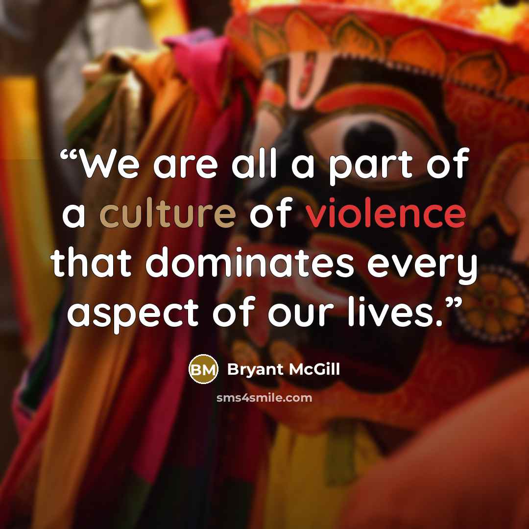 “We are all a part of a culture of violence that dominates every aspect of our lives.” quote by Bryant McGill