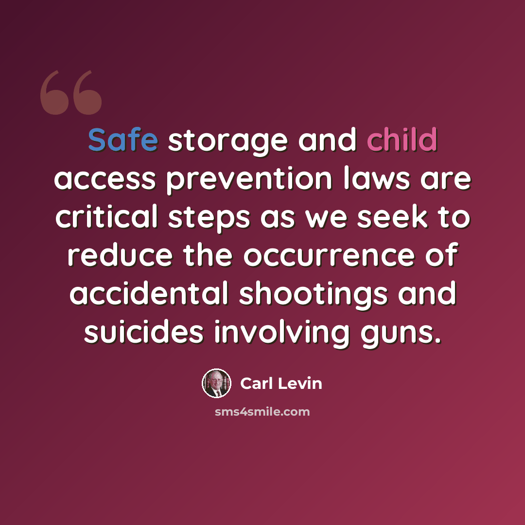 “Safe storage and child access prevention laws are critical steps as we seek to reduce the occurrence of accidental shootings and suicides involving guns.” quote by Carl Levin