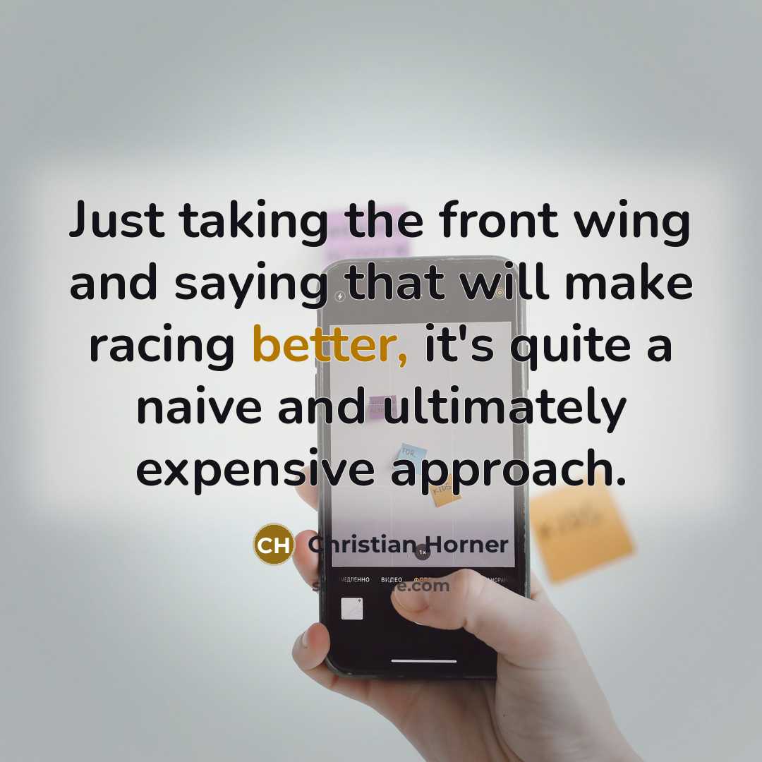 “Just taking the front wing and saying that will make racing better, it's quite a naive and ultimately expensive approach.” quote by Christian Horner