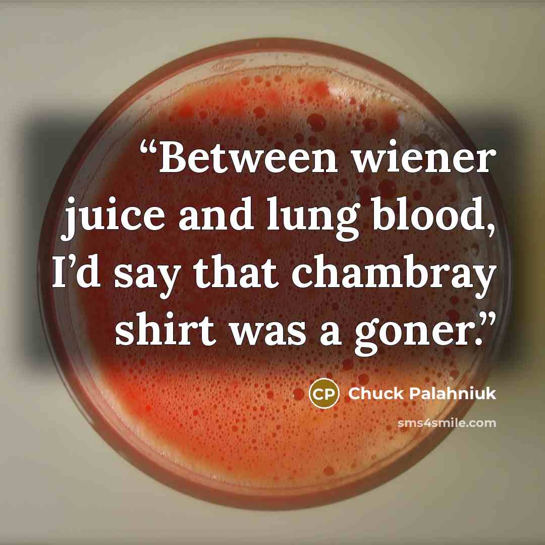 “Between wiener juice and lung blood, I’d say that chambray shirt was a goner.” quote by Chuck Palahniuk
