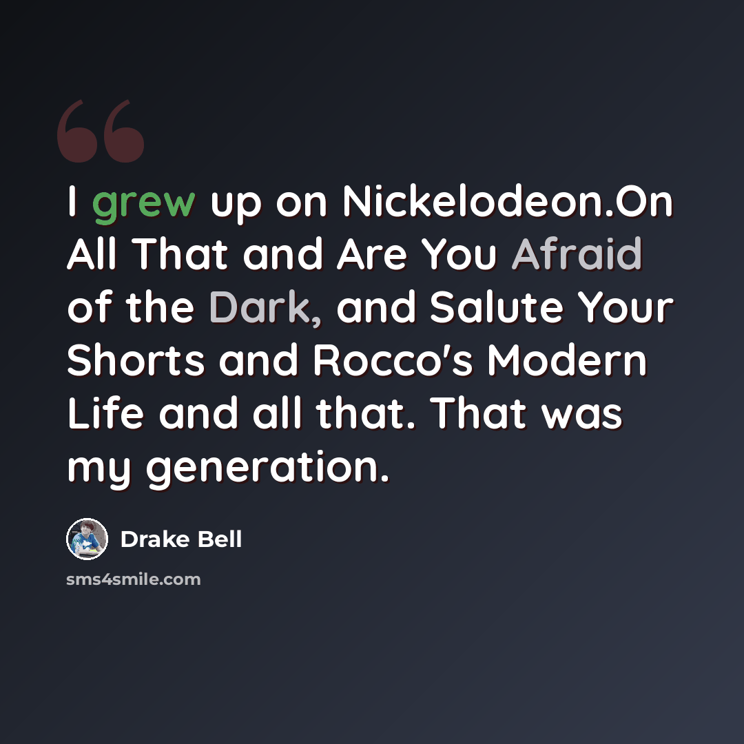 “I grew up on Nickelodeon.On All That and Are You Afraid of the Dark, and Salute Your Shorts and Rocco's Modern Life and all that. That was my generation.” quote by Drake Bell