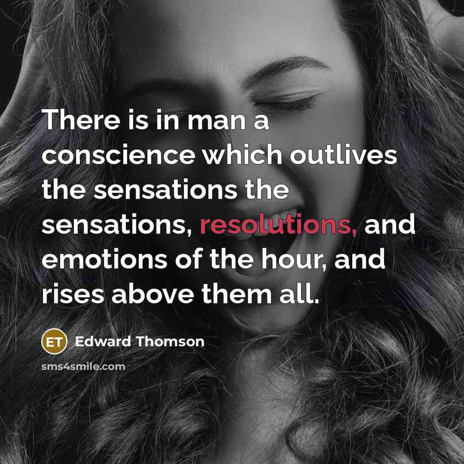 “There is in man a conscience which outlives the sensations the sensations, resolutions, and emotions of the hour, and rises above them all.” quote by Edward Thomson