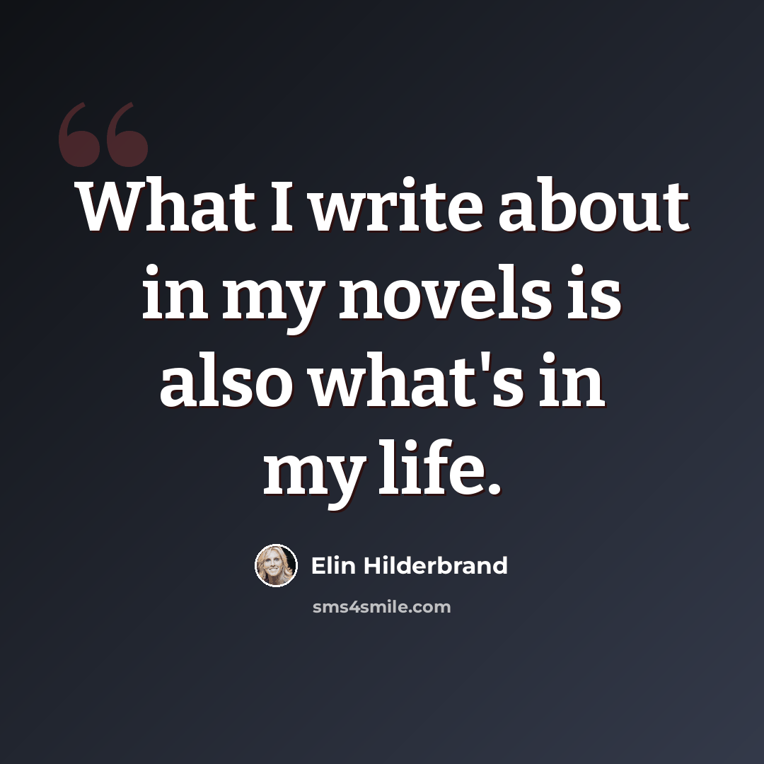 “What I write about in my novels is also what's in my life.” quote by Elin Hilderbrand