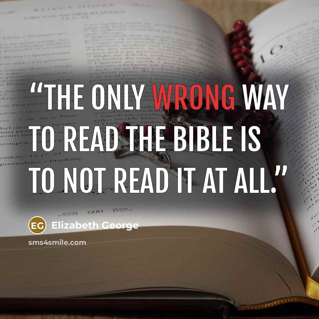 “The only wrong way to read the Bible is to not read it at all.” quote by Elizabeth George