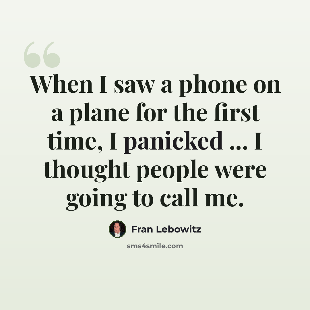 “When I saw a phone on a plane for the first time, I panicked ... I thought people were going to call me.” quote by Fran Lebowitz