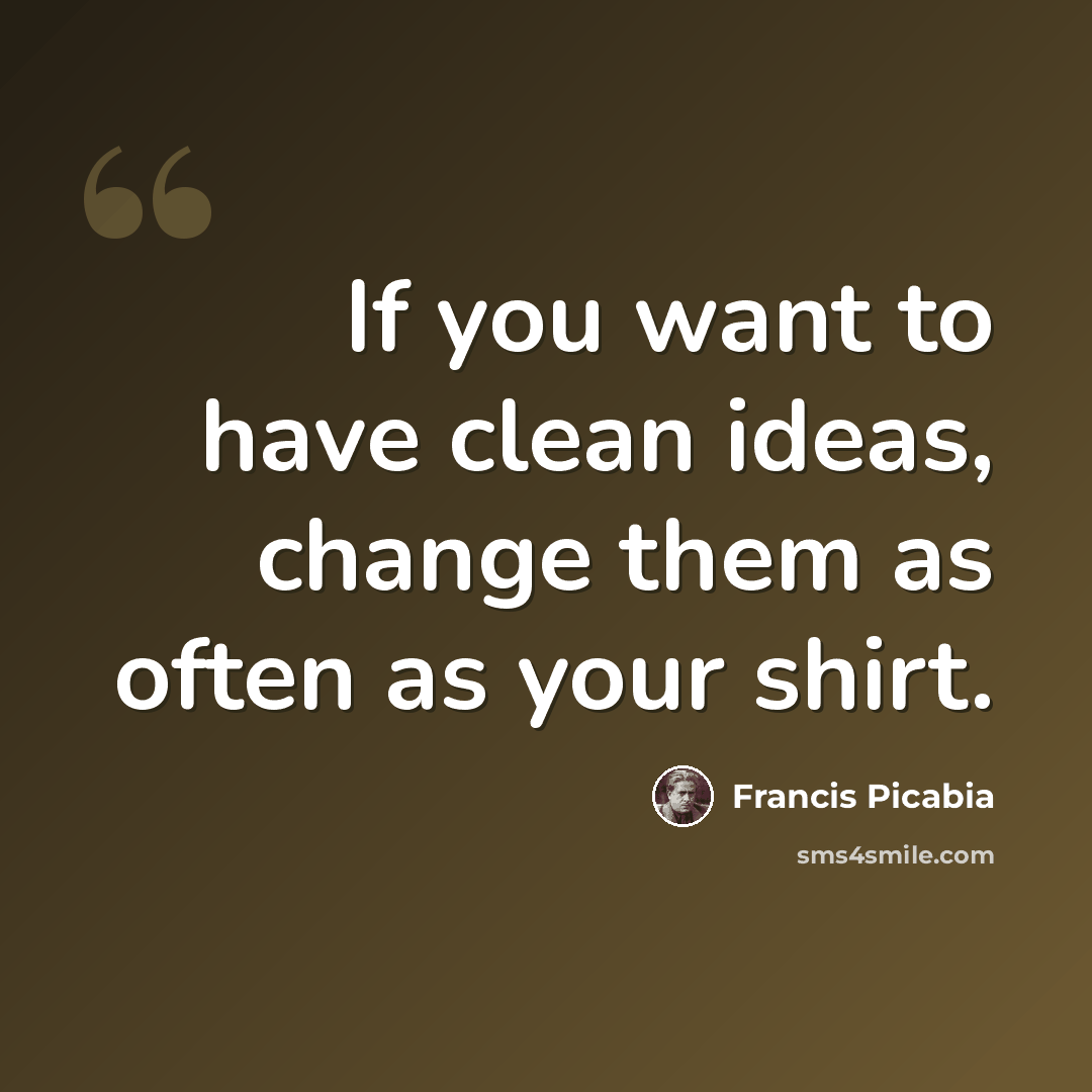 “If you want to have clean ideas, change them as often as your shirt.” quote by Francis Picabia