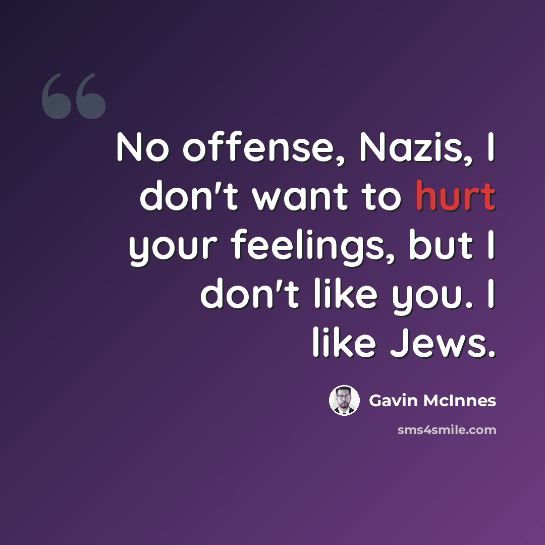 “No offense, Nazis, I don't want to hurt your feelings, but I don't like you. I like Jews.” quote by Gavin McInnes