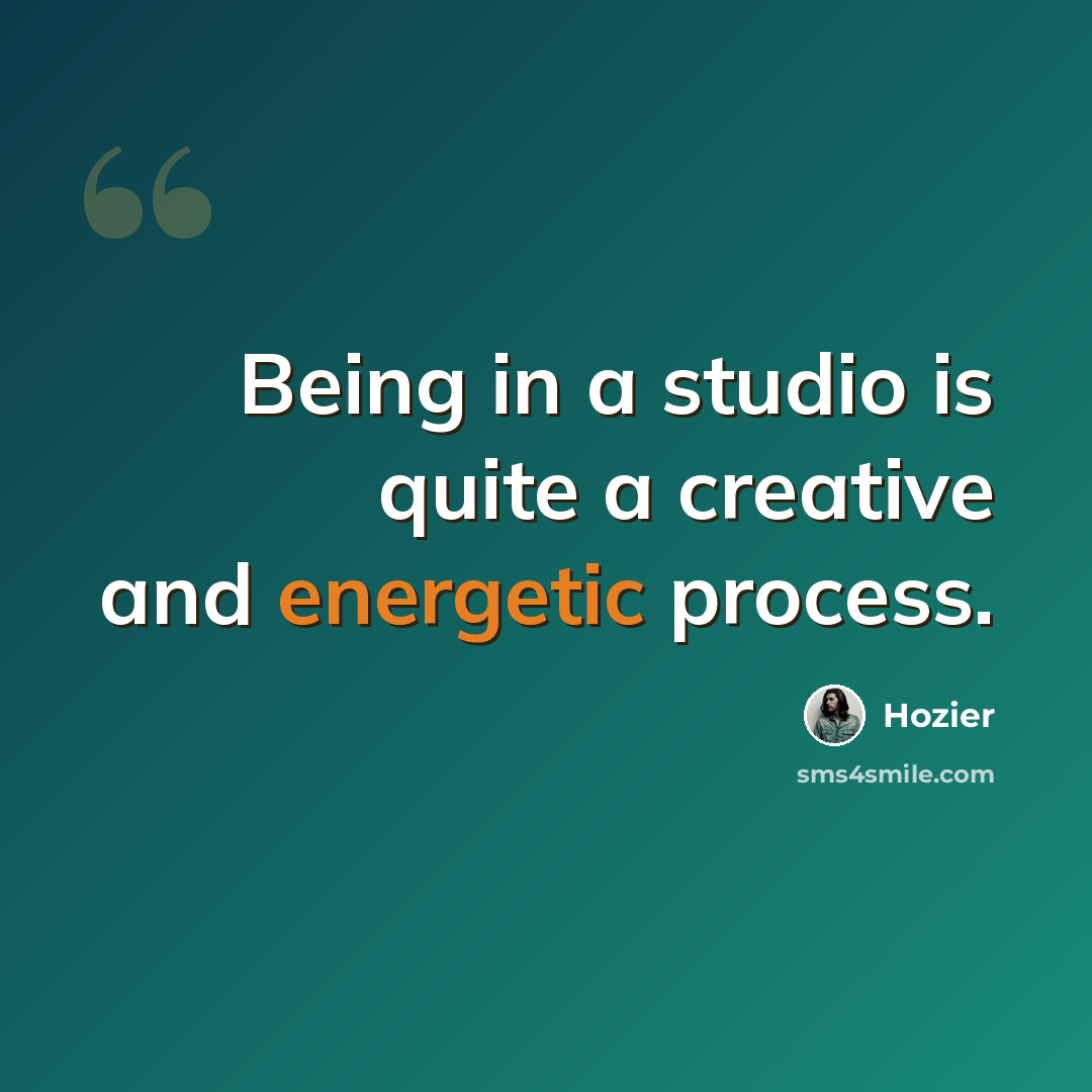 “Being in a studio is quite a creative and energetic process.” quote by Hozier