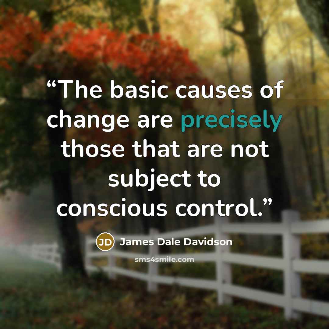 “The basic causes of change are precisely those that are not subject to conscious control.” quote by James Dale Davidson
