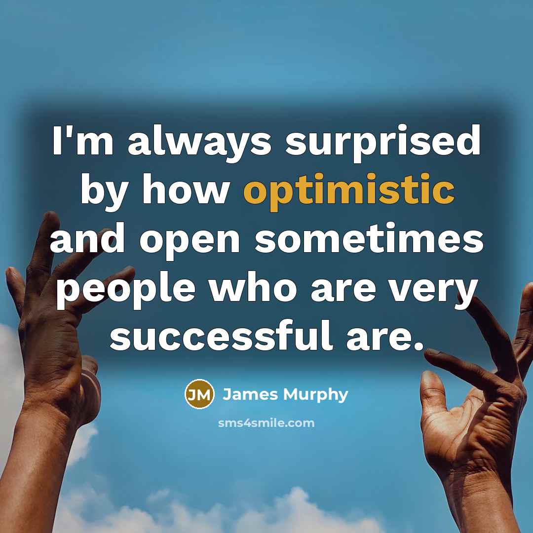 “I'm always surprised by how optimistic and open sometimes people who are very successful are.” quote by James Murphy